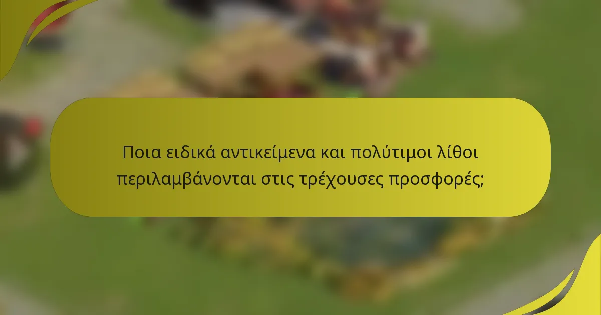 Ποια ειδικά αντικείμενα και πολύτιμοι λίθοι περιλαμβάνονται στις τρέχουσες προσφορές;