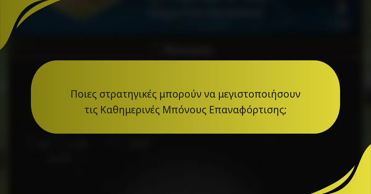 Ποιες στρατηγικές μπορούν να μεγιστοποιήσουν τις Καθημερινές Μπόνους Επαναφόρτισης;