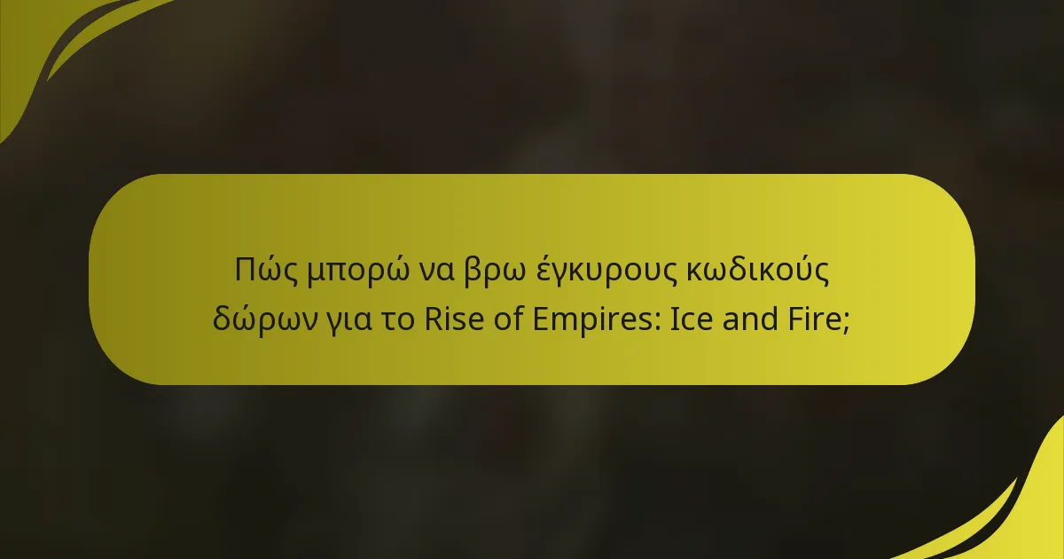 Πώς μπορώ να βρω έγκυρους κωδικούς δώρων για το Rise of Empires: Ice and Fire;
