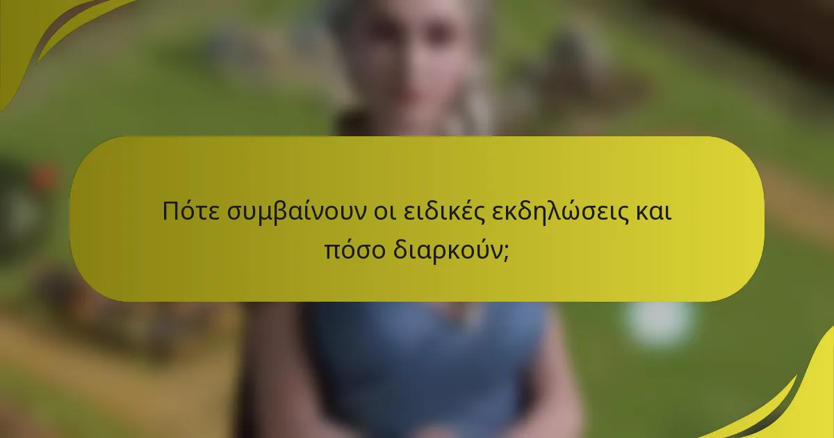 Πότε συμβαίνουν οι ειδικές εκδηλώσεις και πόσο διαρκούν;